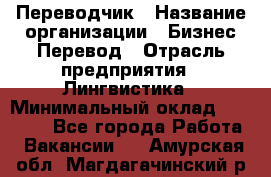 Переводчик › Название организации ­ Бизнес-Перевод › Отрасль предприятия ­ Лингвистика › Минимальный оклад ­ 30 000 - Все города Работа » Вакансии   . Амурская обл.,Магдагачинский р-н